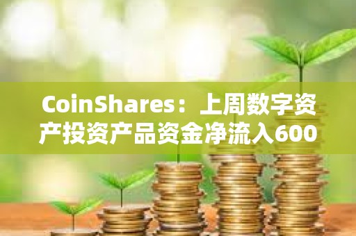CoinShares：上周數字資產投資產品資金凈流入600萬美元
