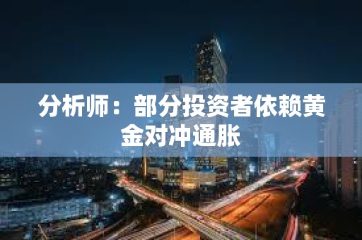 分析師：部分投資者依賴黃金對沖通脹