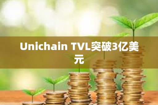 Unichain TVL突破3億美元