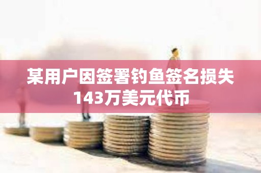 某用戶因簽署釣魚簽名損失143萬美元代幣