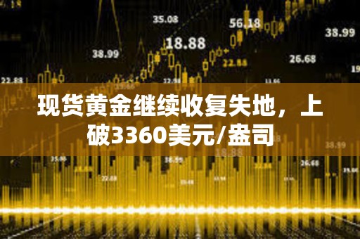 現貨黃金繼續收復失地，上破3360美元/盎司