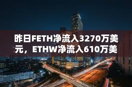 昨日FETH凈流入3270萬美元，ETHW凈流入610萬美元