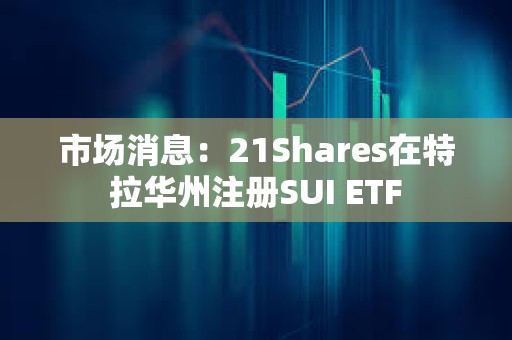市場消息：21Shares在特拉華州注冊SUI ETF