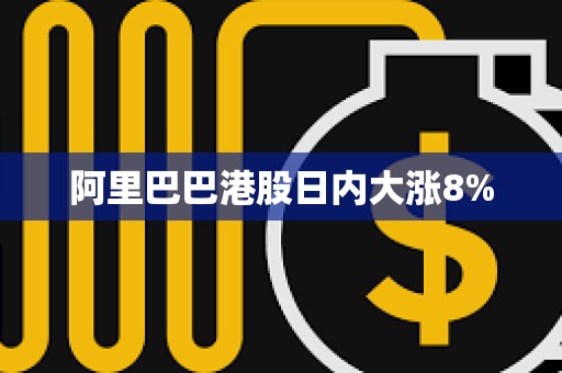 阿里巴巴港股日內大漲8%