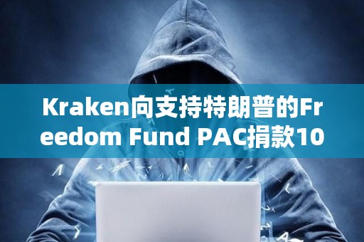 Kraken向支持特朗普的Freedom Fund PAC捐款100萬美元 Kraken向支持特朗普的Freedom Fund PAC捐款100萬美元