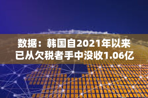 數據：韓國自2021年以來已從欠稅者手中沒收1.06億美元加密貨幣