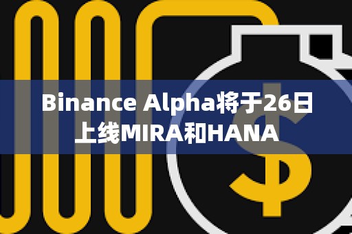 Binance Alpha將于26日上線MIRA和HANA