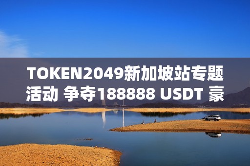 TOKEN2049新加坡站專題活動 爭奪188888 USDT 豪禮