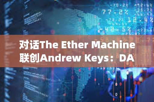 對話The Ether Machine聯創Andrew Keys：DAT如何有效為以太坊帶來新增量？