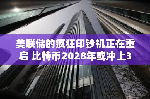 美聯儲的瘋狂印鈔機正在重啟 比特幣2028年或沖上340萬？