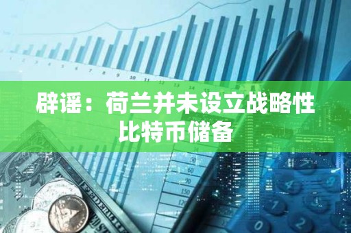 辟謠:荷蘭并未設立戰略性比特幣儲備 辟謠:荷蘭并未設立戰略性比特幣儲備