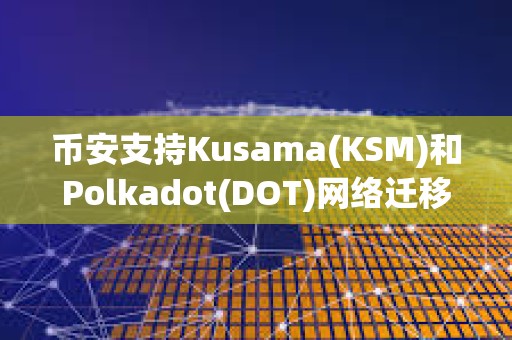 幣安支持Kusama(KSM)和Polkadot(DOT)網(wǎng)絡遷移至AssetHub