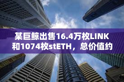 某巨鯨出售16.4萬枚LINK和1074枚stETH，總價值約752萬美元