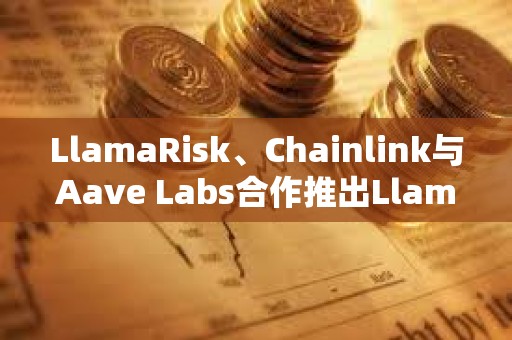 LlamaRisk、Chainlink與Aave Labs合作推出LlamaGuard NAV