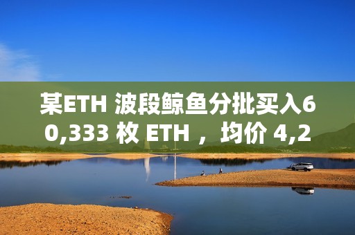 某ETH 波段鯨魚分批買入60,333 枚 ETH ,均價 4,256美元 某ETH 波段鯨魚分批買入60,333 枚 ETH ,均價 4,256美元
