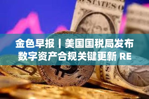 金色早報丨美國國稅局發布數字資產合規關鍵更新 REX-Osprey以太坊質押ETF上市