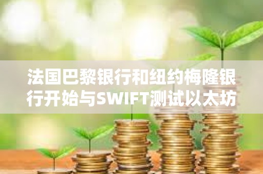 法國巴黎銀行和紐約梅隆銀行開始與SWIFT測試以太坊L2鏈上消息傳遞