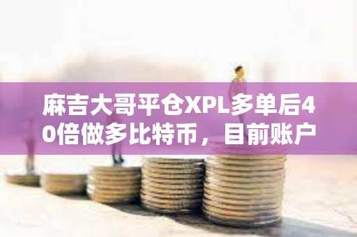 麻吉大哥平倉XPL多單后40倍做多比特幣，目前賬戶仍浮虧超1500萬美元