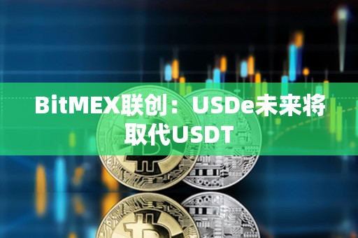 BitMEX聯(lián)創(chuàng)：USDe未來(lái)將取代USDT