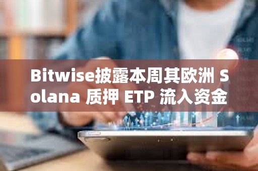 Bitwise披露本周其歐洲 Solana 質押 ETP 流入資金達 6000 萬美元