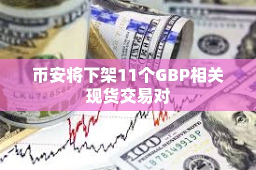 幣安將下架11個(gè)GBP相關(guān)現(xiàn)貨交易對(duì)