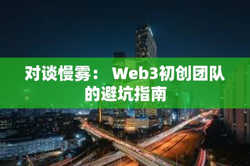 對談慢霧： Web3初創團隊的避坑指南