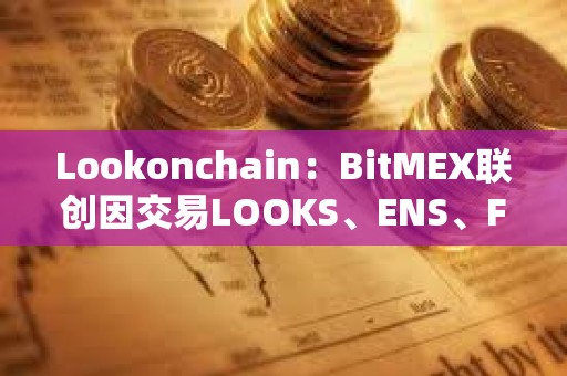 Lookonchain：BitMEX聯創因交易LOOKS、ENS、FXS共虧損超600萬美元