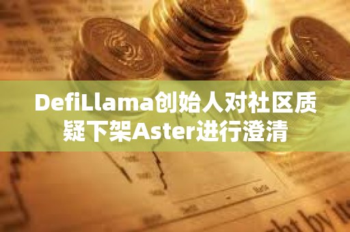 DefiLlama創始人對社區質疑下架Aster進行澄清