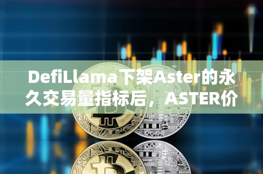 DefiLlama下架Aster的永久交易量指標(biāo)后，ASTER價(jià)格下跌10%