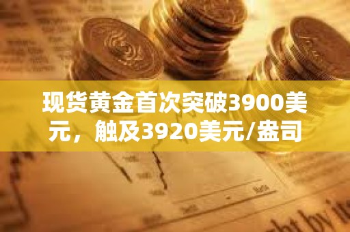 現貨黃金首次突破3900美元，觸及3920美元/盎司