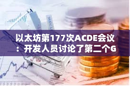 以太坊第177次ACDE會議：開發人員討論了第二個Goerli影子分叉的性能