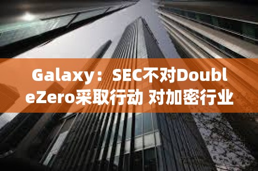 Galaxy：SEC不對(duì)DoubleZero采取行動(dòng) 對(duì)加密行業(yè)有何意義