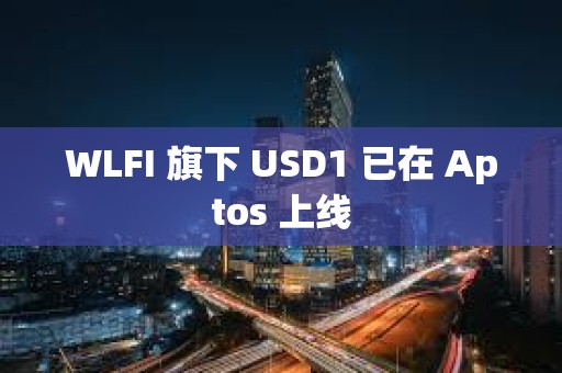 WLFI 旗下 USD1 已在 Aptos 上線
