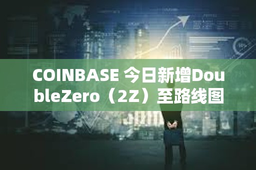 COINBASE 今日新增DoubleZero（2Z）至路線圖