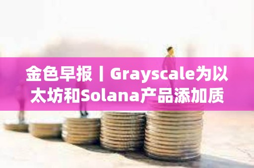 金色早報丨Grayscale為以太坊和Solana產品添加質押功能 Polymarket上線比特幣網絡