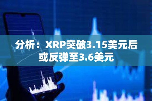 分析：XRP突破3.15美元后或反彈至3.6美元