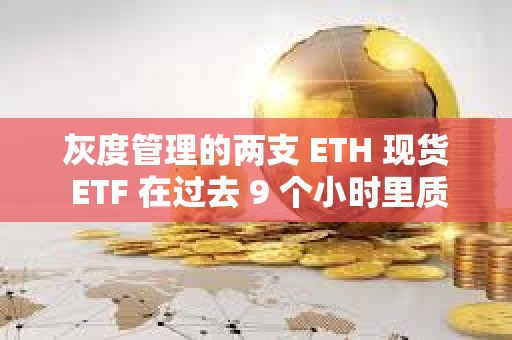灰度管理的兩支 ETH 現貨 ETF 在過去 9 個小時里質押 3.2 萬枚 ETH