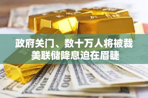 政府關門、數十萬人將被裁 美聯儲降息迫在眉睫