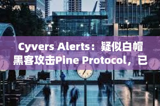 Cyvers Alerts：疑似白帽黑客攻擊Pine Protocol，已索取20枚ETH的賞金