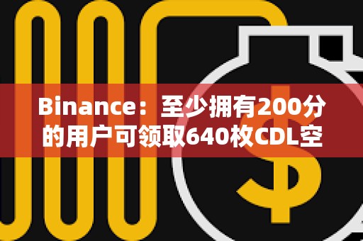 Binance：至少擁有200分的用戶可領取640枚CDL空投
