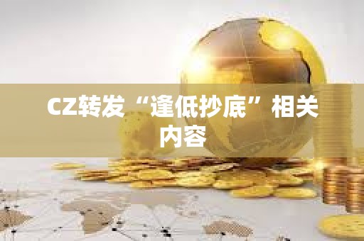 CZ轉發“逢低抄底”相關內容
