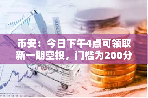 幣安：今日下午4點可領取新一期空投，門檻為200分
