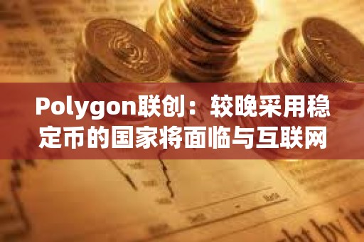 Polygon聯創：較晚采用穩定幣的國家將面臨與互聯網較晚采用相同的問題