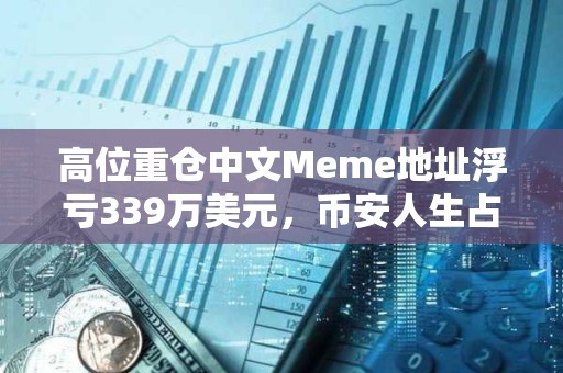 高位重倉中文Meme地址浮虧339萬美元，幣安人生占比近八成