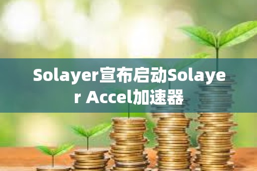 Solayer宣布啟動Solayer Accel加速器
