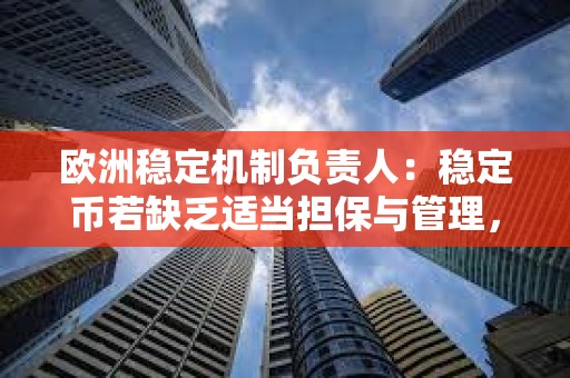 歐洲穩定機制負責人：穩定幣若缺乏適當擔保與管理，將威脅金融穩定