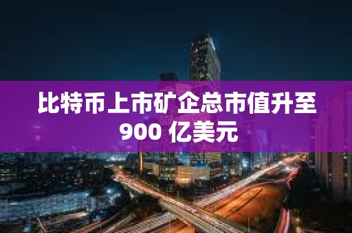 比特幣上市礦企總市值升至 900 億美元