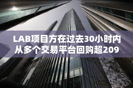 LAB項目方在過去30小時內從多個交易平臺回購超2090萬枚LAB代幣，價值約235萬美元