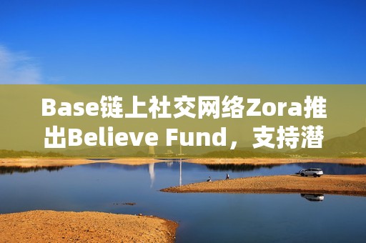 Base鏈上社交網(wǎng)絡Zora推出Believe Fund，支持潛力創(chuàng)作者