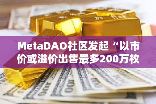 MetaDAO社區(qū)發(fā)起“以市價或溢價出售最多200萬枚META”提案
